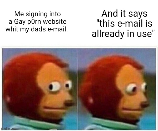 Monkey Puppet Meme | And it says "this e-mail is allready in use"; Me signing into a Gay p0rn website whit my dads e-mail. | image tagged in memes,monkey puppet,lgbtq | made w/ Imgflip meme maker