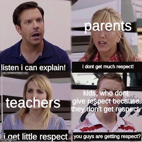 You guys are getting paid template | parents; listen i can explain! i dont get much respect! teachers; kids, who dont give respect because they don't get respect. i get little respect; you guys are getting respect? | image tagged in you guys are getting paid template | made w/ Imgflip meme maker