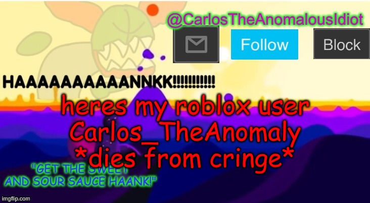 I am the god of cringe | heres my roblox user
Carlos_TheAnomaly
*dies from cringe* | made w/ Imgflip meme maker