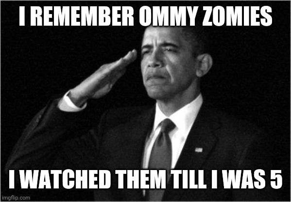 obama-salute | I REMEMBER OMMY ZOMIES; I WATCHED THEM TILL I WAS 5 | image tagged in obama-salute | made w/ Imgflip meme maker