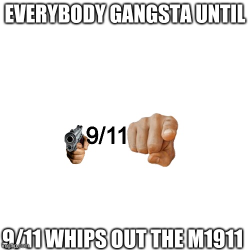 EVERYBODY GANGSTA UNTIL; 9/11 WHIPS OUT THE M1911 | image tagged in everybody gangsta until | made w/ Imgflip meme maker
