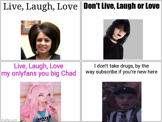Blank Comic Panel 2x2 | Live, Laugh, Love; Don't Live, Laugh or Love; Live, Laugh, Love my onlyfans you big Chad; I don't take drugs, by the way subscribe if you're new here | image tagged in memes,blank comic panel 2x2,karen,willne,belle delphine,goth | made w/ Imgflip meme maker