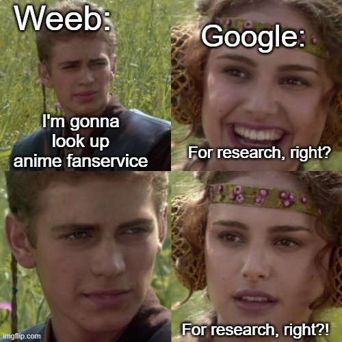 Cause why not? (Memes that horny jail police doggos make) | Weeb:; Google:; I'm gonna look up anime fanservice; For research, right? For research, right?! | image tagged in for the better right blank,anime meme,funny memes | made w/ Imgflip meme maker