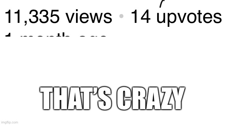 The views for the meme: https://imgflip.com/i/58kcet | THAT’S CRAZY | image tagged in meme | made w/ Imgflip meme maker
