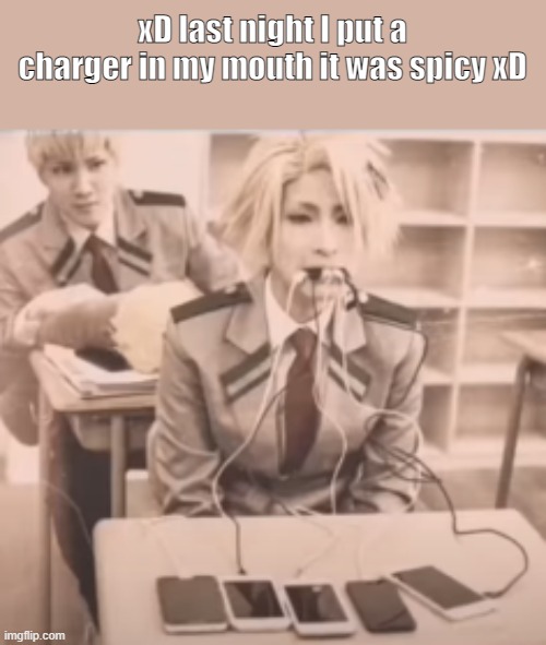 xD last night I put a charger in my mouth it was spicy xD | made w/ Imgflip meme maker