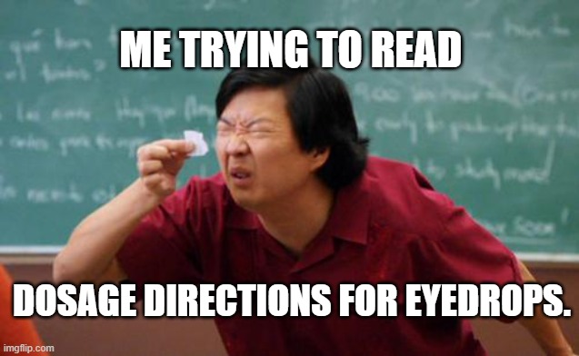 chinese guy | ME TRYING TO READ; DOSAGE DIRECTIONS FOR EYEDROPS. | image tagged in chinese guy | made w/ Imgflip meme maker