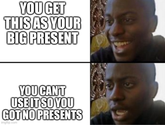 Oh yeah! Oh no... | YOU GET THIS AS YOUR BIG PRESENT YOU CAN’T USE IT SO YOU GOT NO PRESENTS | image tagged in oh yeah oh no | made w/ Imgflip meme maker