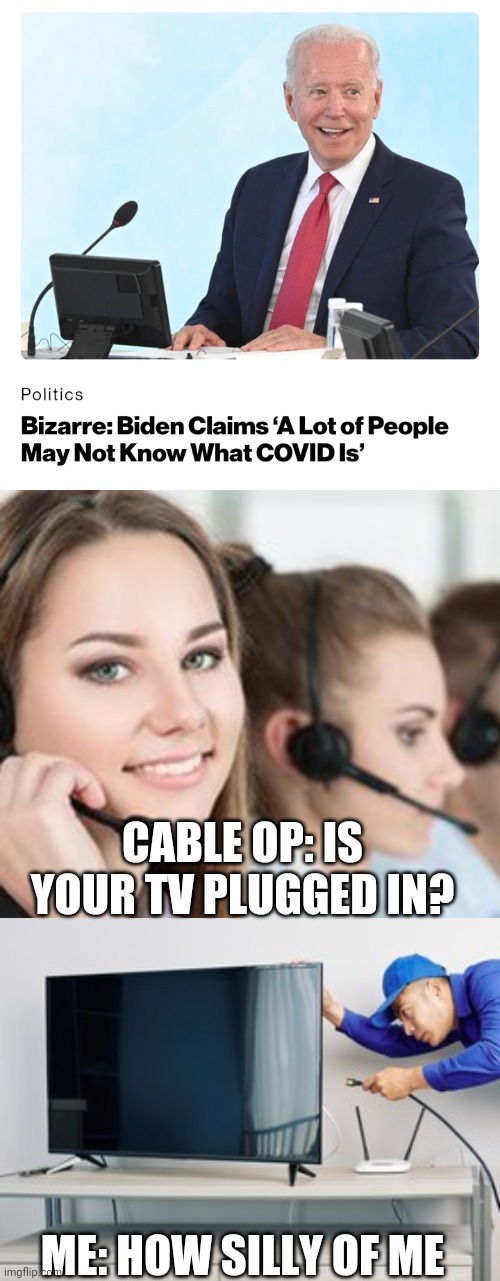 Politics and stuff | CABLE OP: IS YOUR TV PLUGGED IN? ME: HOW SILLY OF ME | image tagged in funny memes | made w/ Imgflip meme maker