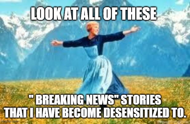 Look At All These | LOOK AT ALL OF THESE; " BREAKING NEWS" STORIES THAT I HAVE BECOME DESENSITIZED TO. | image tagged in memes,look at all these | made w/ Imgflip meme maker