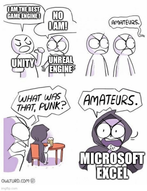 Amateurs | I AM THE BEST GAME ENGINE ! NO I AM! UNITY; UNREAL ENGINE; MICROSOFT EXCEL | image tagged in amateurs | made w/ Imgflip meme maker