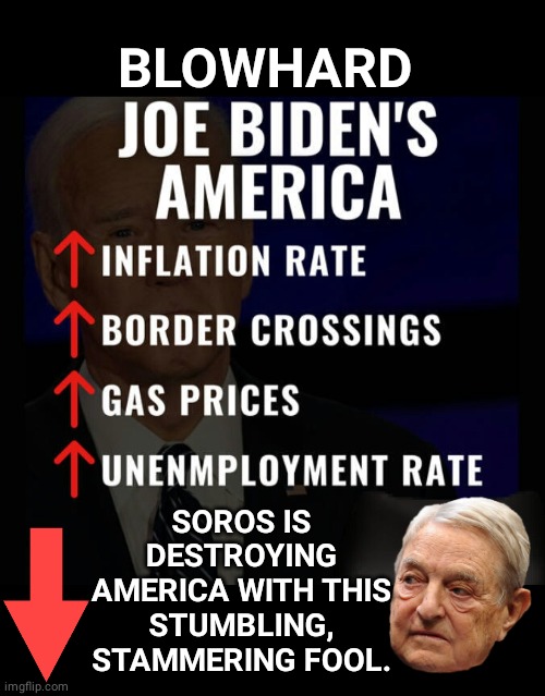 America is going down | BLOWHARD; SOROS IS DESTROYING AMERICA WITH THIS STUMBLING, STAMMERING FOOL. | image tagged in black box | made w/ Imgflip meme maker