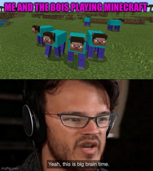 Will this get the last page???? Stoopid question | ME AND THE BOIS PLAYING MINECRAFT | image tagged in me and the boys,big brain time | made w/ Imgflip meme maker