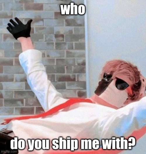 AAAAAAAAAAAAAAAA | who; do you ship me with? | image tagged in aaaaaaaaaaaaaaaa | made w/ Imgflip meme maker