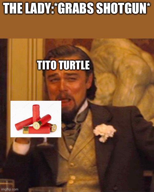 Laughing Leo Meme | THE LADY:*GRABS SHOTGUN*; TITO TURTLE | image tagged in memes,laughing leo | made w/ Imgflip meme maker