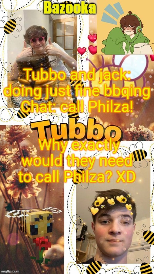 T u b b o | Tubbo and jack: doing just fine bbqing
Chat: call Philza! Why exactly would they need to call Philza? XD | image tagged in t u b b o | made w/ Imgflip meme maker