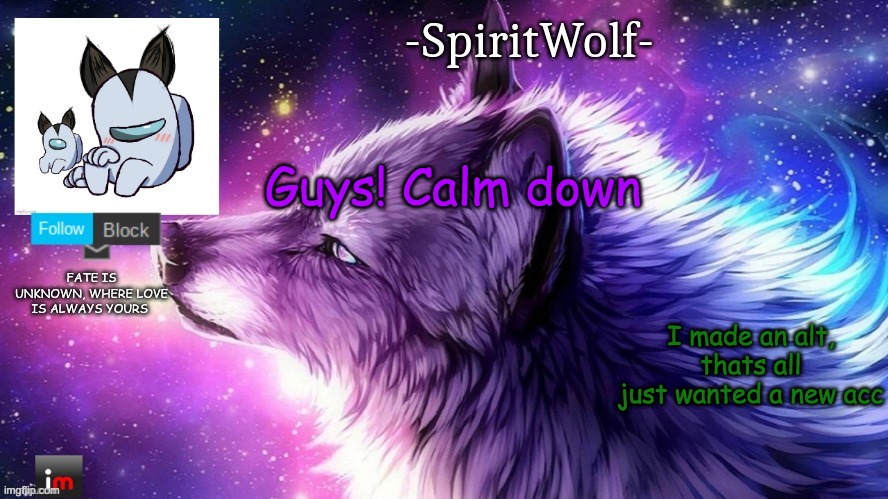 ITS REALLY ME! BUNNY! | Guys! Calm down; I made an alt, thats all
just wanted a new acc | image tagged in -spiritwolf- announcement temp | made w/ Imgflip meme maker