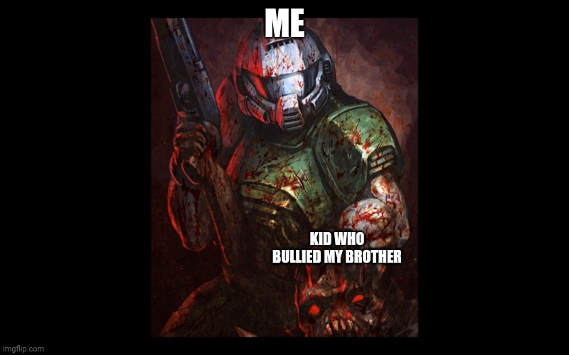This, right here, ladies and gentlemen, is my first ever meme. (Yes it's unfunny and slightly cringe, I know) | ME; KID WHO BULLIED MY BROTHER | image tagged in doomguy holds a demon's head | made w/ Imgflip meme maker