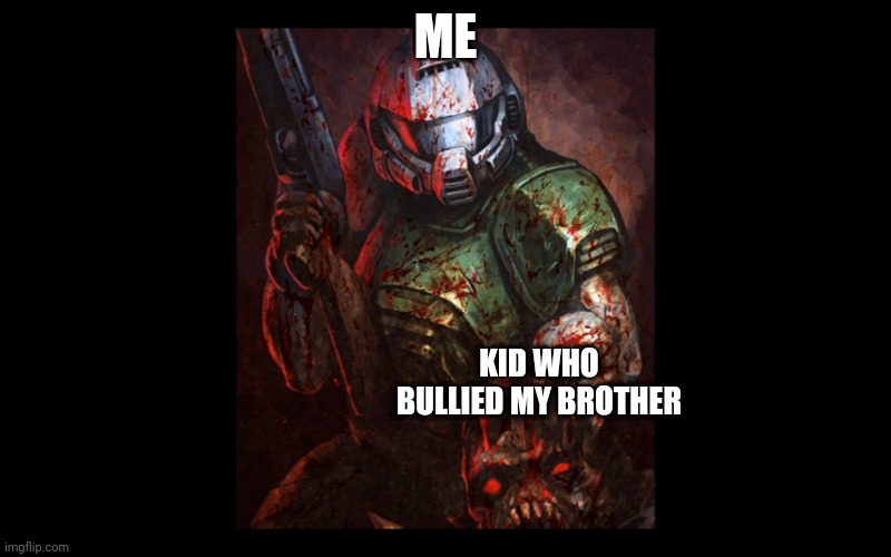 Has this ever happened to you before? | ME; KID WHO BULLIED MY BROTHER | image tagged in doomguy holds a demon's head | made w/ Imgflip meme maker