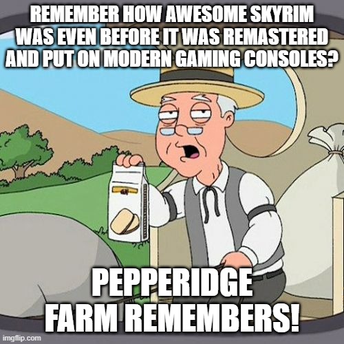 I remember getting this game for Christmas of 2011! | REMEMBER HOW AWESOME SKYRIM WAS EVEN BEFORE IT WAS REMASTERED AND PUT ON MODERN GAMING CONSOLES? PEPPERIDGE FARM REMEMBERS! | image tagged in memes,pepperidge farm remembers,skyrim,nostalgia,good vibes,rpg | made w/ Imgflip meme maker