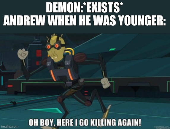 Dude killed them for the sake of killing them | DEMON:*EXISTS*
ANDREW WHEN HE WAS YOUNGER: | image tagged in oh boy here i go killing again | made w/ Imgflip meme maker