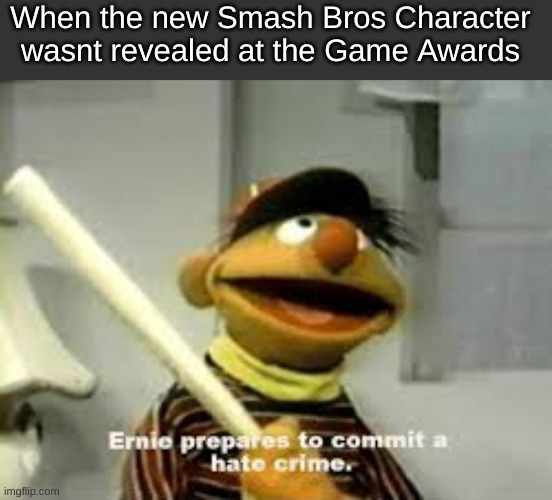 When the new Smash Bros Character wasnt revealed at the Game Awards | image tagged in ernie prepares to commit a hate crime | made w/ Imgflip meme maker