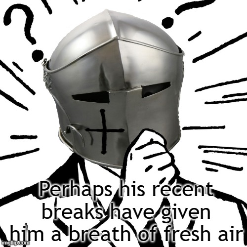 Thinking Crusader | Perhaps his recent breaks have given him a breath of fresh air | image tagged in thinking crusader | made w/ Imgflip meme maker