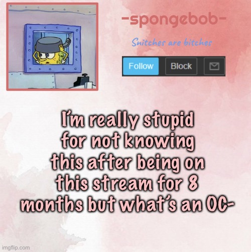 Sponge temp | I’m really stupid for not knowing this after being on this stream for 8 months but what’s an OC- | image tagged in sponge temp | made w/ Imgflip meme maker