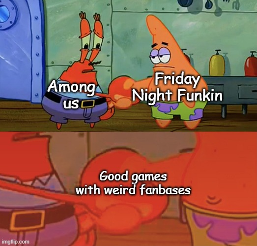Patrick and Mr Krabs handshake | Friday Night Funkin; Among us; Good games with weird fanbases | image tagged in patrick and mr krabs handshake | made w/ Imgflip meme maker