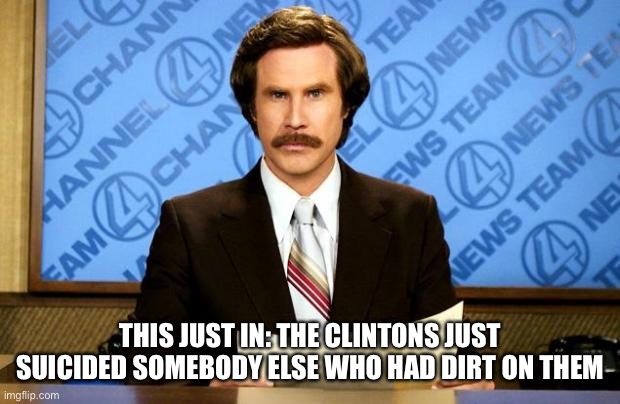 BREAKING NEWS | THIS JUST IN: THE CLINTONS JUST SUICIDED SOMEBODY ELSE WHO HAD DIRT ON THEM | image tagged in breaking news | made w/ Imgflip meme maker