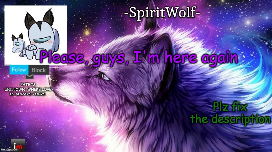 -SpiritWolf- announcement Temp | Please, guys, I'm here again; Plz fix the description | image tagged in -spiritwolf- announcement temp | made w/ Imgflip meme maker