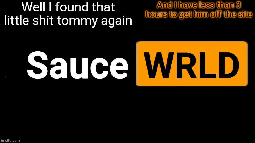 Why me | Well I found that little shit tommy again; And I have less than 3 hours to get him off the site | image tagged in saucewrld hub template | made w/ Imgflip meme maker