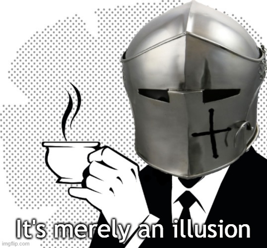Coffee Crusader | It's merely an illusion | image tagged in coffee crusader | made w/ Imgflip meme maker