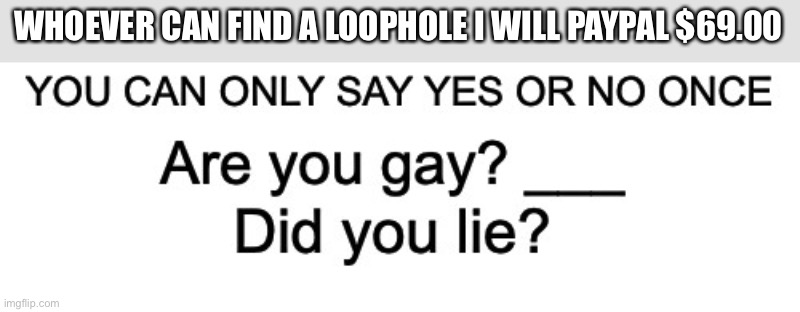 WHOEVER CAN FIND A LOOPHOLE I WILL PAYPAL $69.00 | made w/ Imgflip meme maker