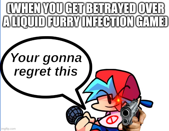 Beep | (WHEN YOU GET BETRAYED OVER A LIQUID FURRY INFECTION GAME); Your gonna regret this | image tagged in anti furry,friday night funkin | made w/ Imgflip meme maker