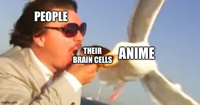 ANIME CAUSES BRAIN DAMAGE | PEOPLE; THEIR BRAIN CELLS; ANIME | image tagged in swiping seagull | made w/ Imgflip meme maker