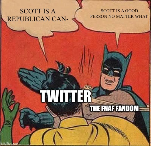 Scott cawthon will always be a good person | SCOTT IS A GOOD PERSON NO MATTER WHAT; SCOTT IS A REPUBLICAN CAN-; TWITTER; THE FNAF FANDOM | image tagged in memes,batman slapping robin,fnaf,scott cawthon,twitter | made w/ Imgflip meme maker