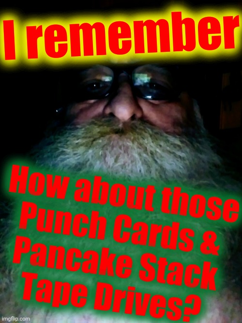 I remember How about those
Punch Cards &
Pancake Stack
Tape Drives? | made w/ Imgflip meme maker