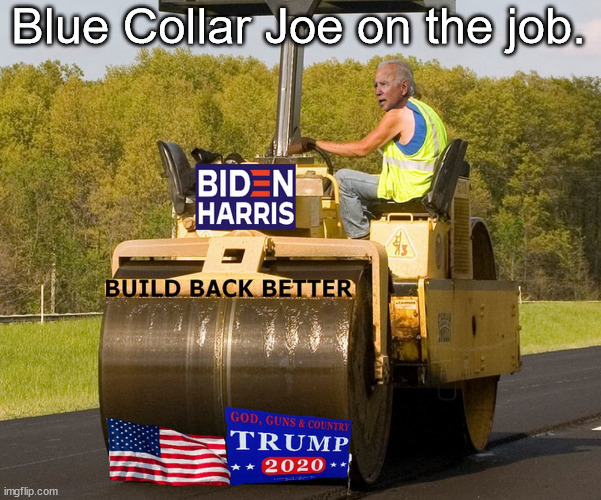 Gett'n er done... | Blue Collar Joe on the job. | image tagged in joe biden,america last,donald trump | made w/ Imgflip meme maker