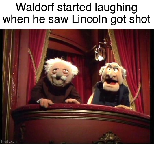 Silly Waldorf | Waldorf started laughing when he saw Lincoln got shot | image tagged in statler and waldorf,funny,memes,abraham lincoln,expanding brain | made w/ Imgflip meme maker