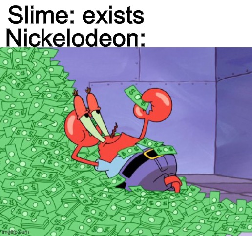 They love slime. They worship slime. Slime is their god. | Slime: exists; Nickelodeon: | image tagged in mr krabs money | made w/ Imgflip meme maker
