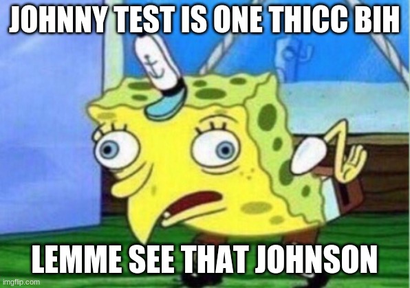 Johnny Test is one thicc bih | JOHNNY TEST IS ONE THICC BIH; LEMME SEE THAT JOHNSON | image tagged in memes,mocking spongebob | made w/ Imgflip meme maker