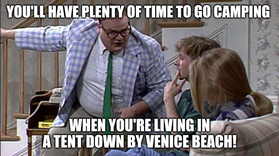 Tent city USA | YOU'LL HAVE PLENTY OF TIME TO GO CAMPING; WHEN YOU'RE LIVING IN A TENT DOWN BY VENICE BEACH! | image tagged in snl,memes,homeless | made w/ Imgflip meme maker