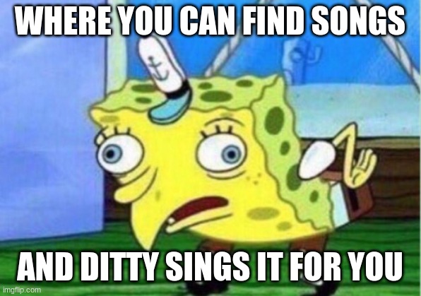 Where You Can Find Songs | WHERE YOU CAN FIND SONGS; AND DITTY SINGS IT FOR YOU | image tagged in memes,mocking spongebob | made w/ Imgflip meme maker