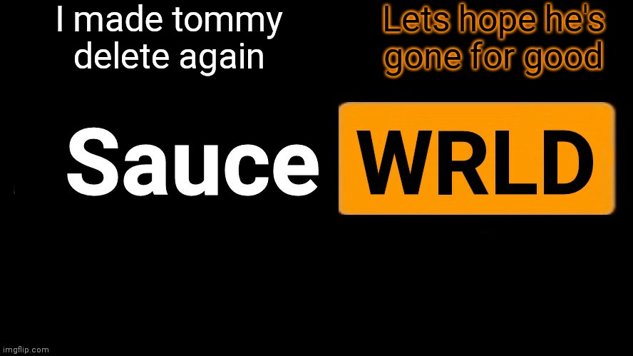 SauceWRLD | I made tommy delete again; Lets hope he's gone for good | image tagged in saucewrld hub template | made w/ Imgflip meme maker