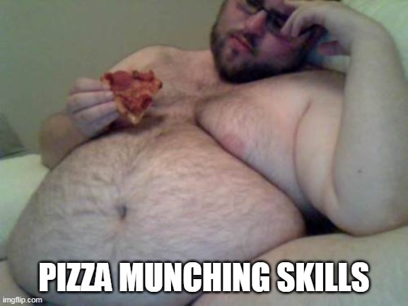 fat man | PIZZA MUNCHING SKILLS | image tagged in fat man | made w/ Imgflip meme maker