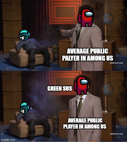 Green is sus | AVERAGE PUBLIC PALYER IN AMONG US; GREEN SUS; AVERAGE PUBLIC PLAYER IN AMONG US | image tagged in memes,who killed hannibal,among us | made w/ Imgflip meme maker