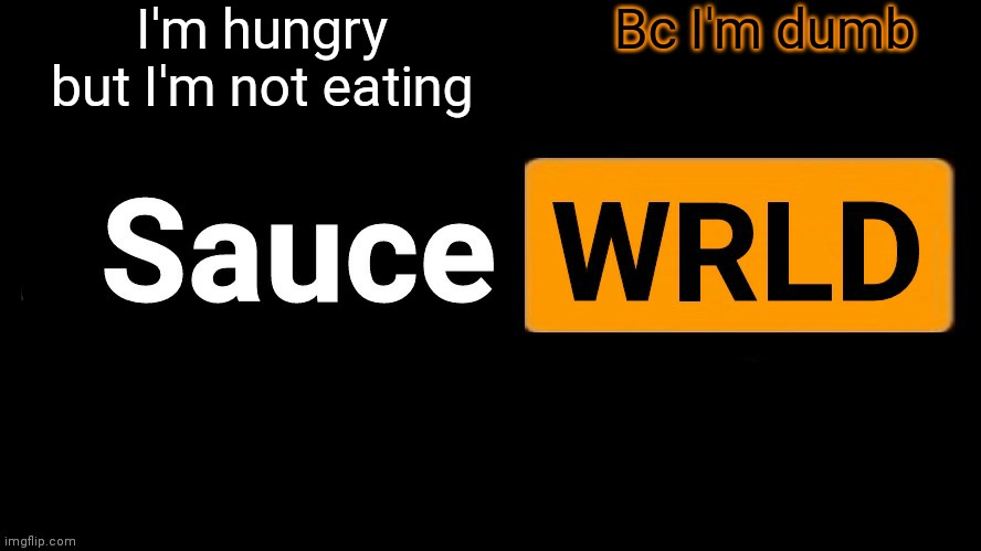 SauceWRLD | I'm hungry but I'm not eating; Bc I'm dumb | image tagged in saucewrld hub template | made w/ Imgflip meme maker