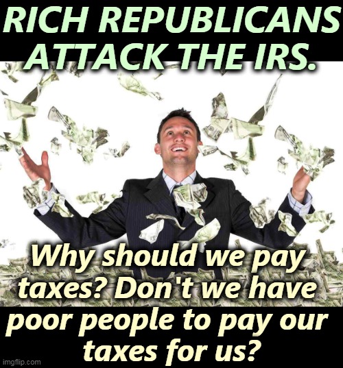 Paying taxes is for poor people. Rich Republicans can't be bothered. | RICH REPUBLICANS ATTACK THE IRS. Why should we pay 
taxes? Don't we have 
poor people to pay our 
taxes for us? | image tagged in rich yuppie dollars republican,rich,tax cuts for the rich | made w/ Imgflip meme maker