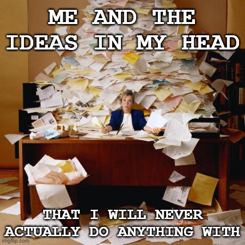 they're there, but they're not there, just there, you know | ME AND THE IDEAS IN MY HEAD; THAT I WILL NEVER ACTUALLY DO ANYTHING WITH | image tagged in ideas,procrastination,adhd | made w/ Imgflip meme maker