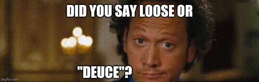 DID YOU SAY LOOSE OR; "DEUCE"? | image tagged in funny memes | made w/ Imgflip meme maker